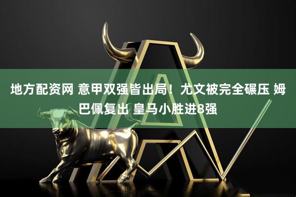 地方配资网 意甲双强皆出局！尤文被完全碾压 姆巴佩复出 皇马小胜进8强