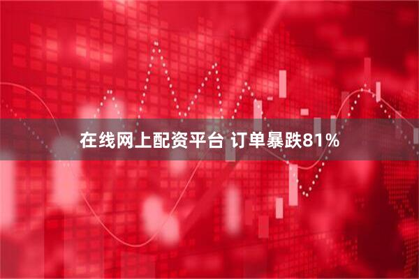 在线网上配资平台 订单暴跌81%