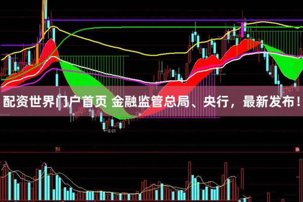 配资世界门户首页 金融监管总局、央行，最新发布！