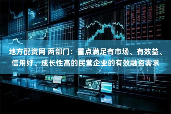 地方配资网 两部门：重点满足有市场、有效益、信用好、成长性高的民营企业的有效融资需求