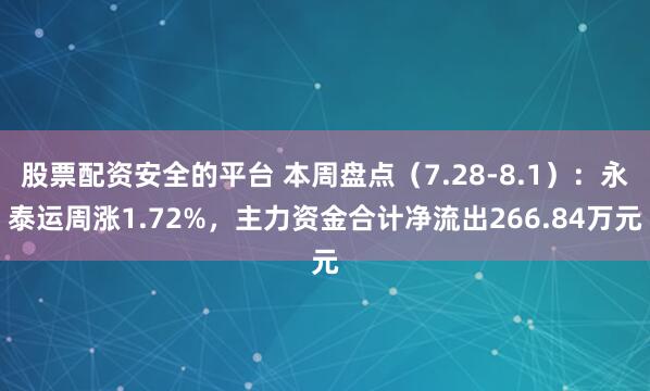 股票配资安全的平台 本周盘点（7.28-8.1）：永泰运周涨1.72%，主力资金合计净流出266.84万元