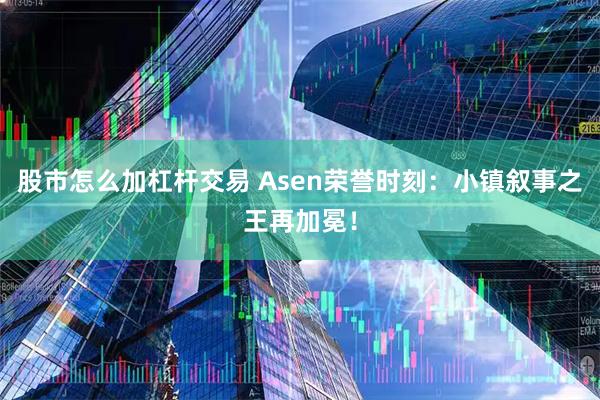 股市怎么加杠杆交易 Asen荣誉时刻：小镇叙事之王再加冕！