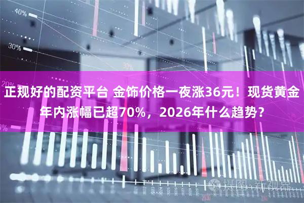正规好的配资平台 金饰价格一夜涨36元！现货黄金年内涨幅已超70%，2026年什么趋势？