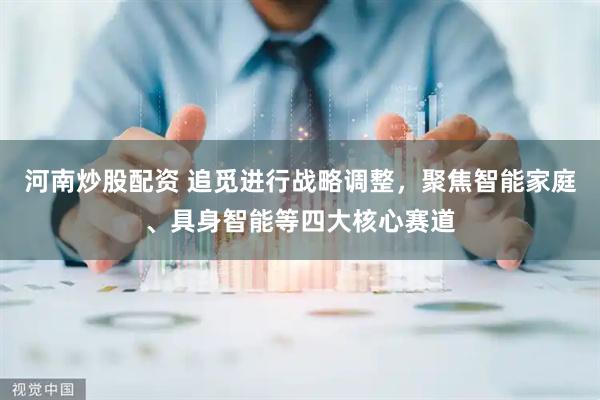 河南炒股配资 追觅进行战略调整，聚焦智能家庭、具身智能等四大核心赛道