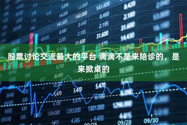 股票讨论交流最大的平台 滴滴不是来陪诊的，是来掀桌的
