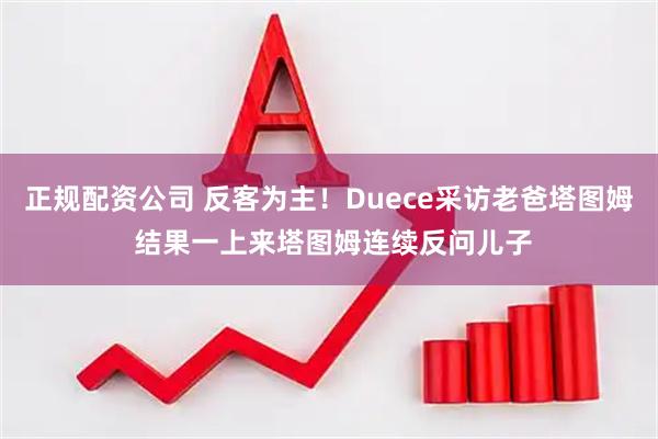 正规配资公司 反客为主！Duece采访老爸塔图姆 结果一上来塔图姆连续反问儿子